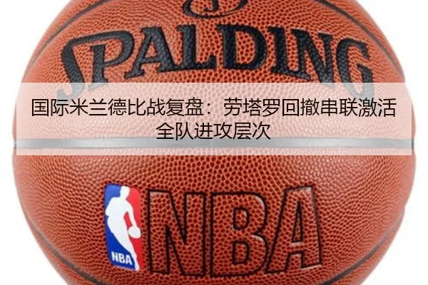 国际米兰德比战复盘：劳塔罗回撤串联激活全队进攻层次
